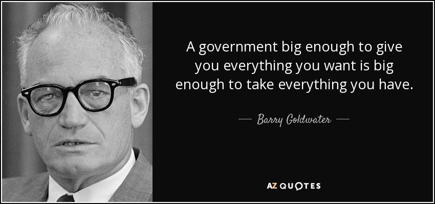 a government big enough to give you everything you want is big enough to take everything you have - Barry Goldwater